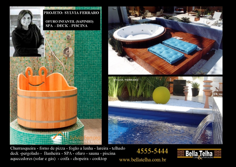 ofuro, spa e piscina so itens convidativos ao lazer e so essenciais para aqueles que desejam desfrutar de seu sucesso. na BELLA TELHA vc encontra a soluo para sua area de lazer pois trabalhamos com deck, pergolado, sauna, churrasqueira e muito mais...fale conosco 11-4555-5444